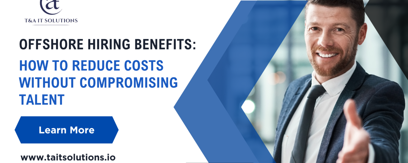 Offshore Hiring Benefits: How to Reduce Costs Without Compromising Talent